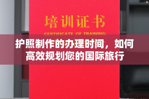 铁门关护照制作的办理时间，如何高效规划您的国际旅行